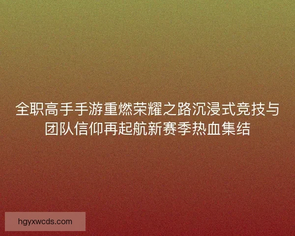 全职高手手游重燃荣耀之路沉浸式竞技与团队信仰再起航新赛季热血集结
